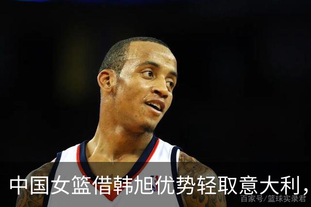 中国女篮借韩旭优势轻取意大利，晋级八强附加赛